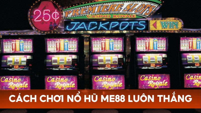 Chia sẻ cách quay nổ hũ đổi thưởng Me88 luôn thắng lớn