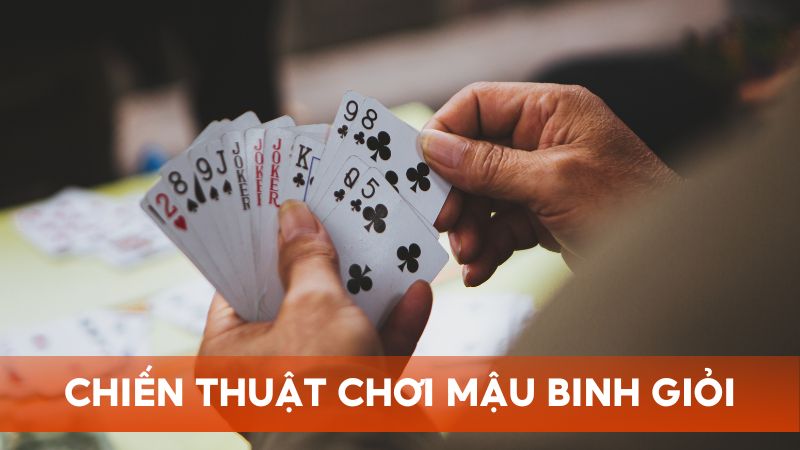 Chiến thuật chơi Mậu Binh giỏi của cao thủ hàng đầu giúp bạn thắng lớn