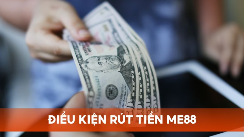 Giới hạn và điều kiện rút tiền Me88 cơ bản