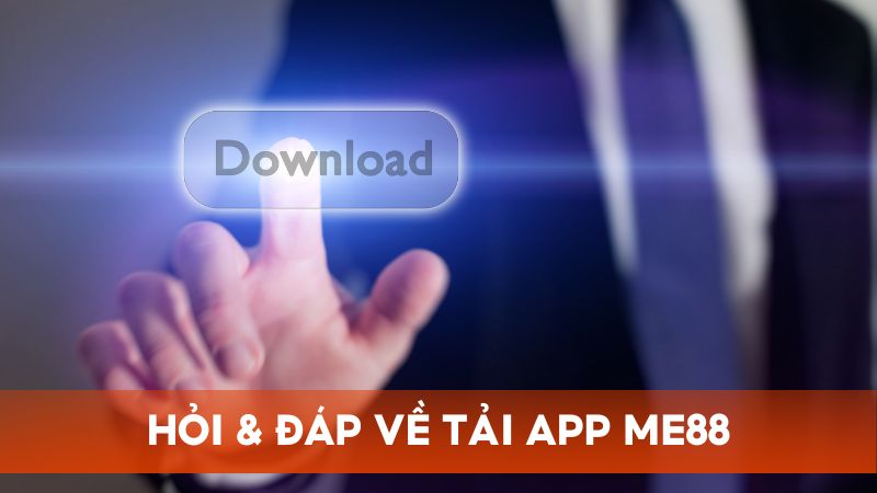 Hỏi & đáp những vấn đề về tải ứng dụng Me88 để thao tác an toàn