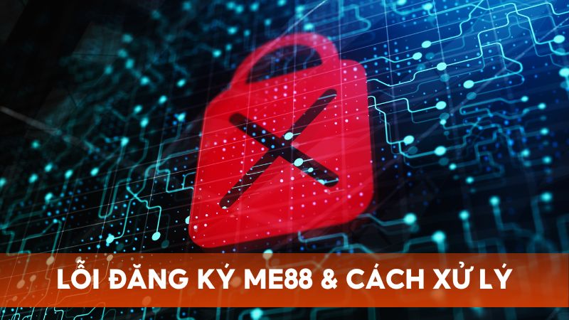 Tổng hợp lỗi thường gặp khi đăng ký tại Me88 và hướng xử lý phù hợp