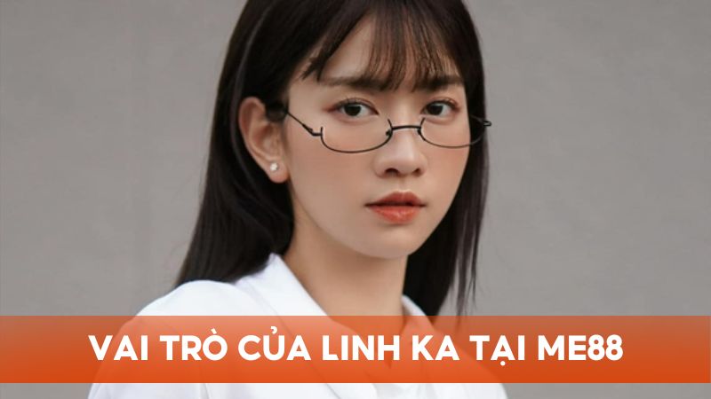 Linh Ka đóng vai trò đặc biệt quan trọng trong quá trình phát triển thương hiệu Me88