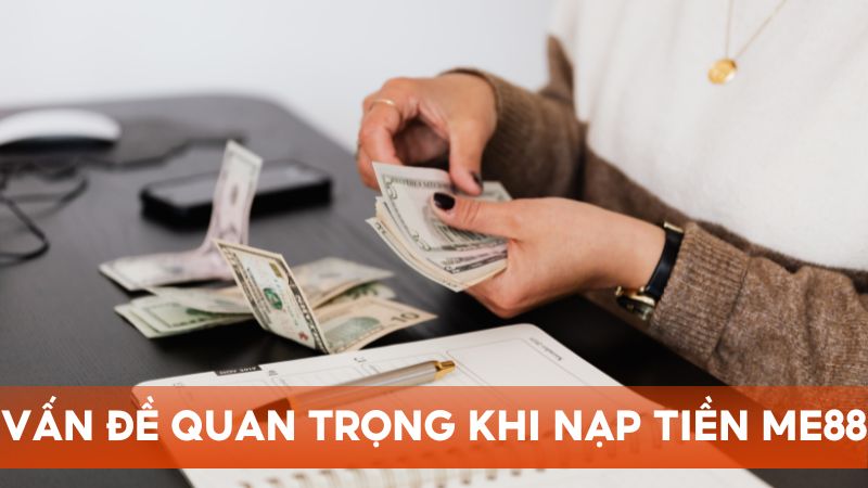 Những vấn đề quan trọng để nạp tiền vào Me88 an toàn, bảo mật
